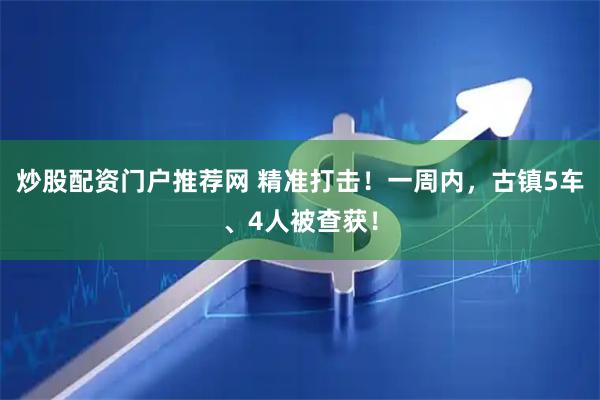 炒股配资门户推荐网 精准打击！一周内，古镇5车、4人被查获！