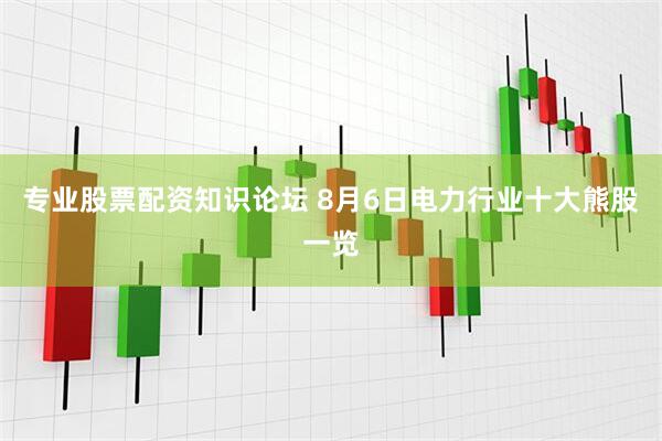 专业股票配资知识论坛 8月6日电力行业十大熊股一览