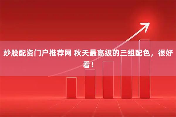 炒股配资门户推荐网 秋天最高级的三组配色，很好看！