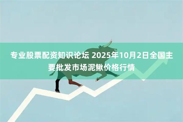 专业股票配资知识论坛 2025年10月2日全国主要批发市场泥鳅价格行情