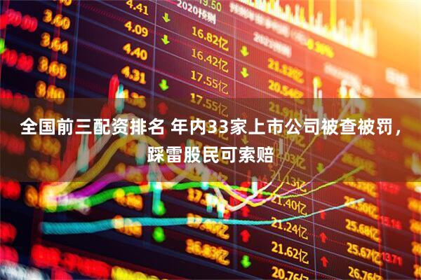 全国前三配资排名 年内33家上市公司被查被罚,踩雷股民可索赔